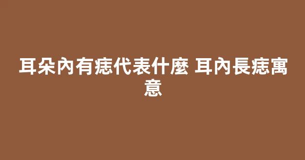 耳朵內有痣代表什麼 耳內長痣寓意